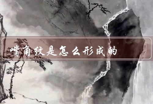 嘴角纹是怎么形成的，皮肤老化／表情习惯／外界环境