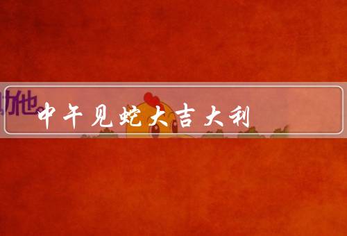 中午见蛇大吉大利，神秘的传说／象征富贵／迷信的观念
