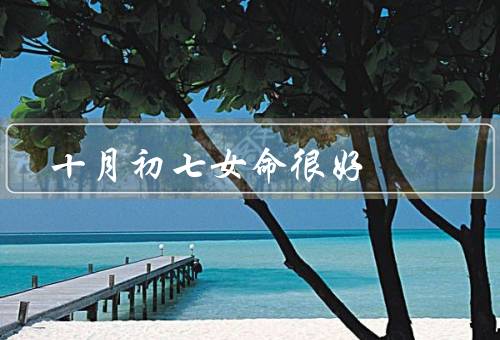 十月初七女命很好（人际关系和谐、事业成功、幸福美满的家庭）