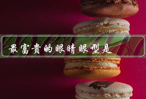 最富贵的眼睛眼型是，狭长的杏眼／独特的鹰眼／迷人的猫眼