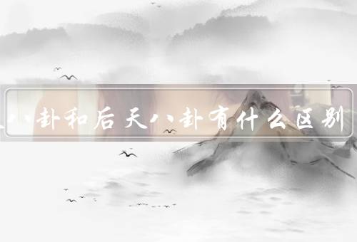 先天八卦和后天八卦有什么区别，先天八卦的起源／后天八卦的形成