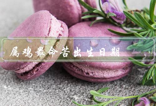 属鸡最命苦出生日期（大年初一、七月初七、农历十二月三十）