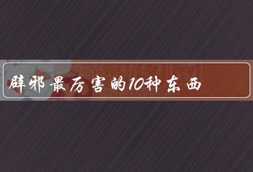 辟邪最厉害的10种东西（太极八卦镜／护身符／金银饰品）