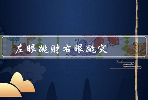 左眼跳财右眼跳灾，左眼跳财的迷信／右眼跳灾的迷信