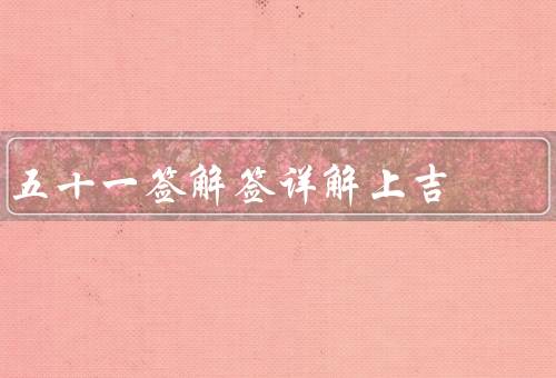 五十一签解签详解上吉（相聚／利见大人／遇贵人）