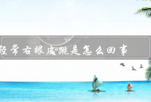 经常右眼皮跳是怎么回事，眼肌疲劳／压力过大／缺乏睡眠