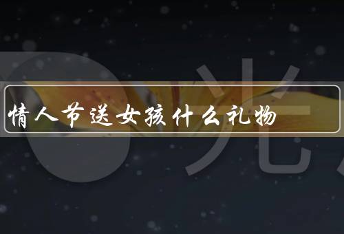 情人节送女孩什么礼物，花束／精美首饰／约会