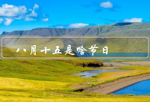 八月十五是啥节日，起源／习俗／寓意