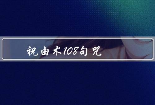 祝由术108句咒（祝福咒语、健康咒语、爱情咒语）