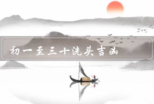 初一至三十洗头吉凶（初一、初二、初三）