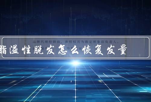 脂溢性脱发怎么恢复发量（生活习惯、护理头发、医疗治疗）
