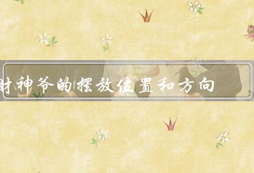 财神爷的摆放位置和方向，位置／方向／注意事项