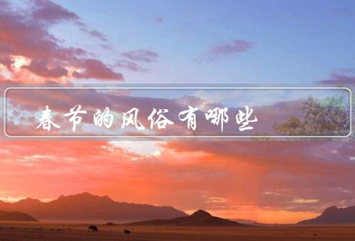 中国春节的风俗有哪些，拜年、贴春联、放鞭炮
