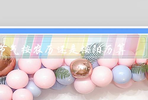 节气按农历还是按阳历算（历史背景、农历和阳历的特点、现代应用）