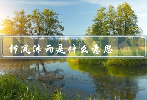 栉风沐雨是什么意思，来源／含义／启示
