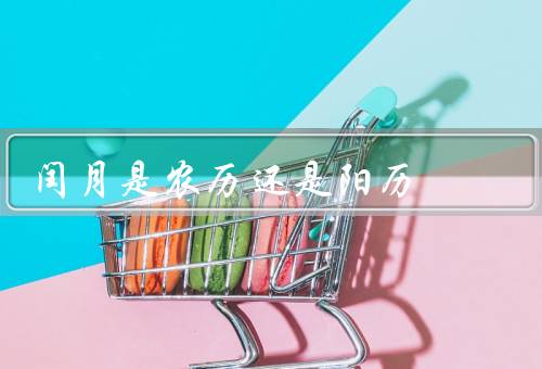 闰月是农历还是阳历，定义、规律、农历与阳历关系