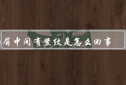 两眉中间有竖纹是怎么回事（年龄增长、表情频繁、皮肤干燥）