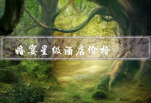 婚宴星级酒店价格，因素／区间／如何选择合适