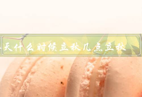 今天什么时候立秋几点立秋（具体时间／气候特点／农事活动）