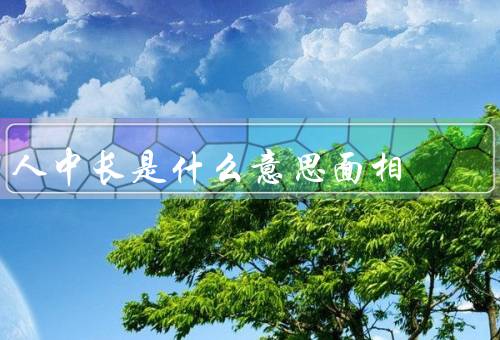 人中长是什么意思面相，意义／与健康／保护的方法