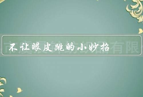 不让眼皮跳的小妙招，保持充足的睡眠／眼部按摩／放松眼睛
