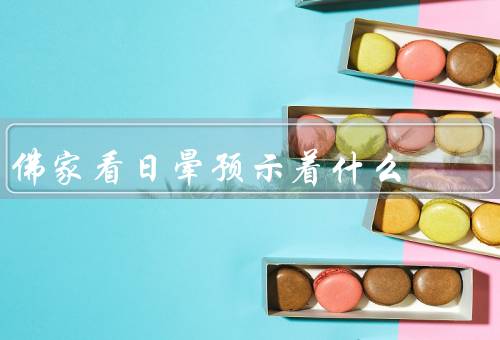 佛家看日晕预示着什么（象征意义、福报、修行意义）