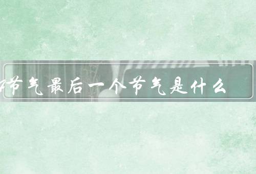 24节气最后一个节气是什么，习俗、与养生