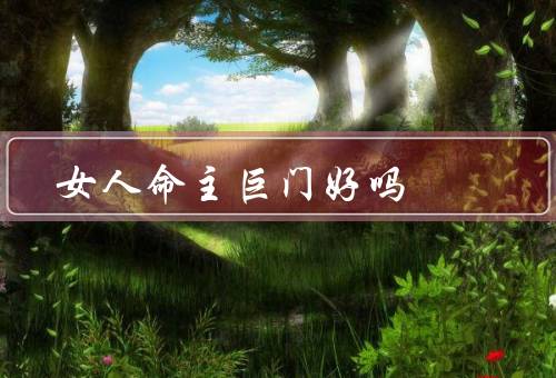 女人命主巨门好吗（婚姻运势、感情运势、发展建议）