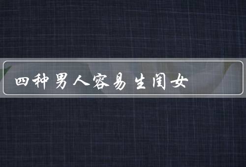 四种男人容易生闺女（体贴细心／温和包容／教育家）