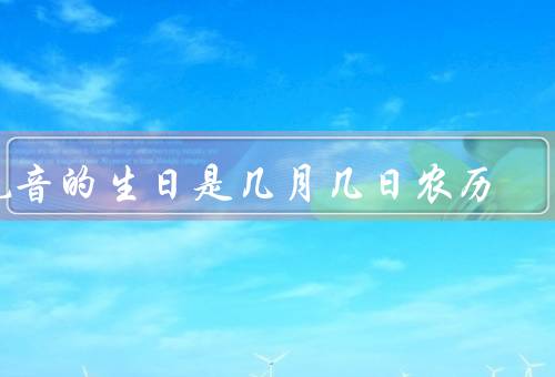 观音的生日是几月几日农历，生日／故事／庆生活动