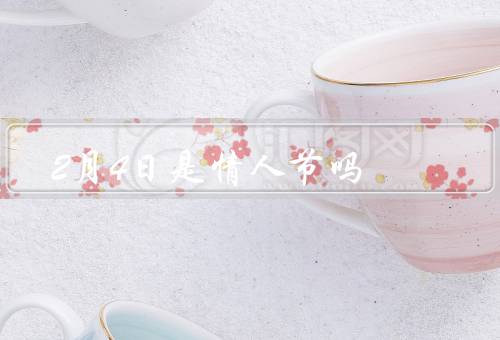 2月4日是情人节吗（14日是情人节、4日并不是情人节）