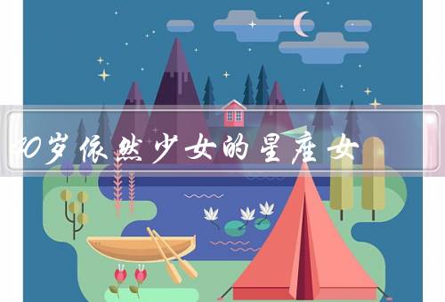 40岁依然少女的星座女，外貌年轻秘诀／心态年轻秘诀