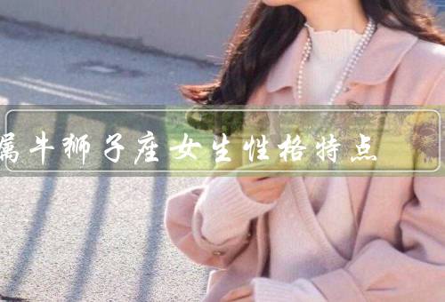 属牛狮子座女生性格特点（温和而坚定／领导力强／独立自主）
