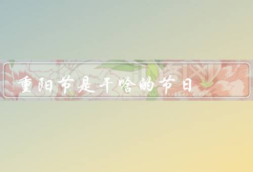 重阳节是干啥的节日，重阳祭祀、赏秋景、品尝美食