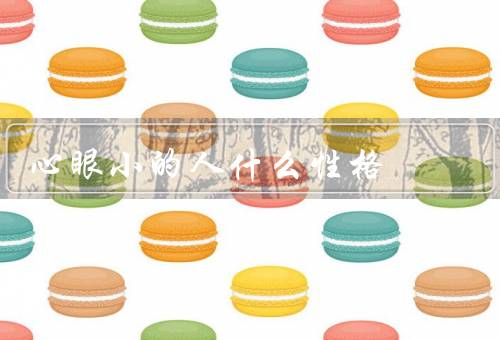 心眼小的人什么性格，心思细腻、敏感易怒、多愁善感