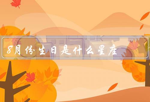 8月份生日是什么星座（特点、爱情观、职业选择）