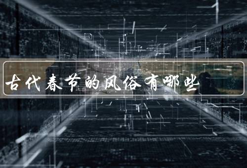 古代春节的风俗有哪些（祭祖／贴春联／放鞭炮）