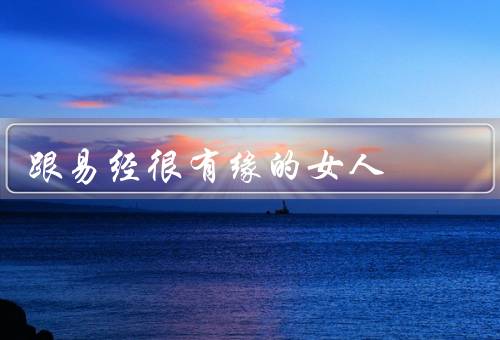 跟易经很有缘的女人，与命运和谐共舞、修身齐家治国平天下
