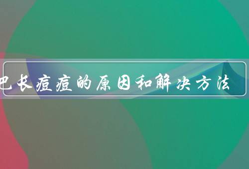下巴长痘痘的原因和解决方法，内分泌失调／压力过大／饮食不当