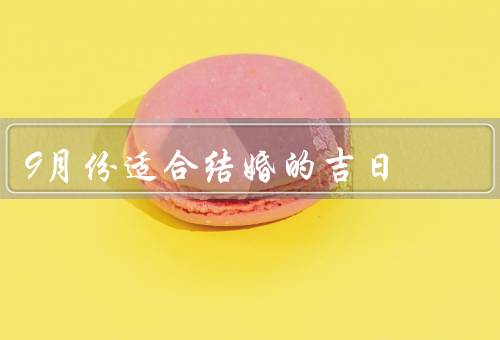 9月份适合结婚的吉日（节日氛围浓厚／天气宜人／婚纱选择多样）