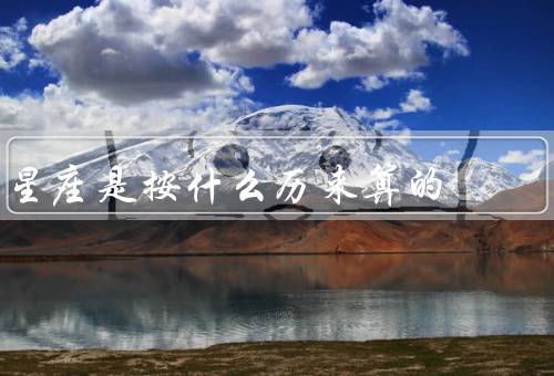 星座是按什么历来算的，黄道带／命运／起源