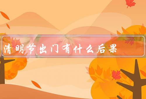 清明节出门有什么后果，人员拥堵／交通堵塞／环境污染