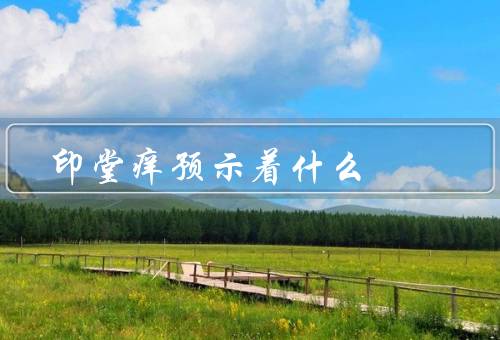 印堂痒预示着什么，财运／身体健康／情绪波动