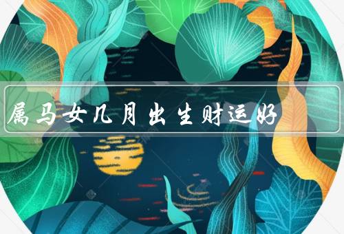 属马女几月出生财运好（一月／四月／七月）