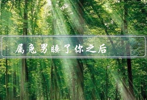 属兔男睡了你之后，睡觉时的表情／安静的呼吸声／贴心的举动