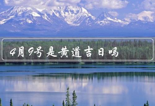 4月9号是黄道吉日吗，定义／计算方法／4月9号是否是