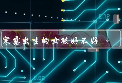 寒露出生的女孩好不好，家庭的美满、个人的幸福、一种幸运