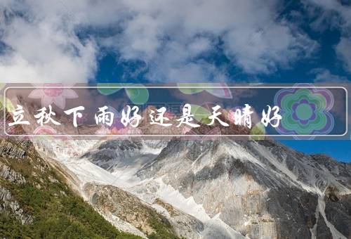 立秋下雨好还是天晴好，下雨的好处／天晴的好处／结论