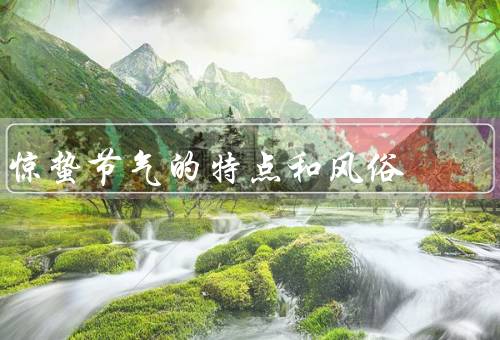 惊蛰节气的特点和风俗（特点、风俗、习俗意义）