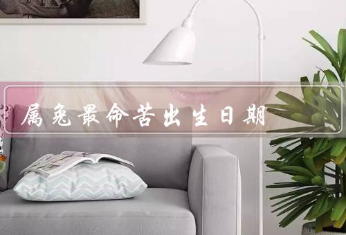 属兔最命苦出生日期（命运多舛／财运不佳／感情波折）